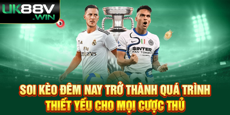 Soi kèo đêm nay trở thành quá trình thiết yếu cho mọi cược thủ