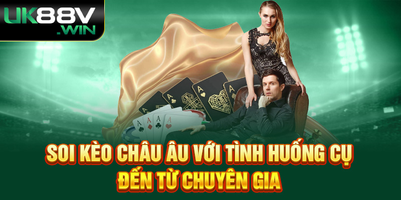 Soi kèo Châu Âu với tình huống cụ đến từ chuyên gia