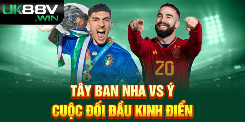 Tây Ban Nha vs Ý -  Cuộc Đối Đầu Kinh Điển