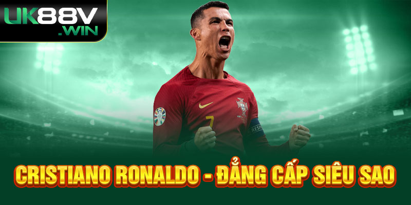 Cristiano Ronaldo - Đẳng cấp siêu sao