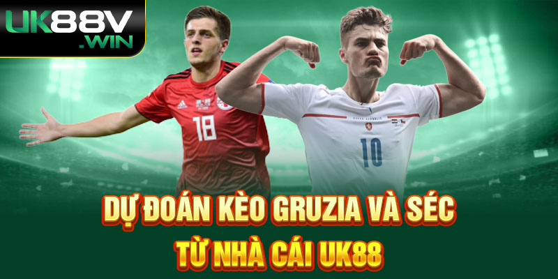 Dự đoán kèo Gruzia Và Séc từ nhà cái UK88