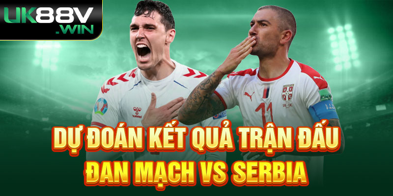 Dự đoán kết quả trận đấu Đan Mạch vs Serbia