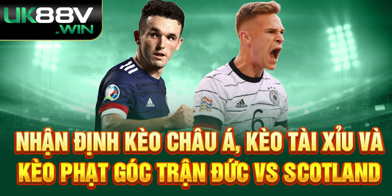 Nhận định kèo châu Á, kèo tài xỉu và kèo phạt góc trận Đức vs Scotland