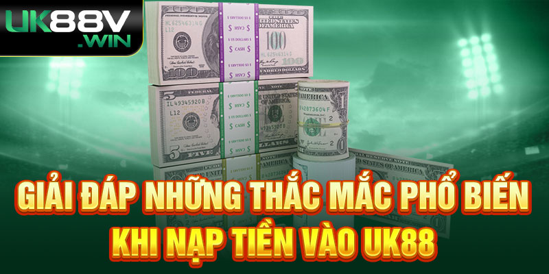 Giải đáp những thắc mắc phổ biến khi nạp tiền vào Uk88